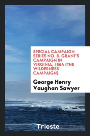 Special Campaign Series No. 8. Grant's Campaign in Virginia, 1864 (the Wilderness Campaign) de George Henry Vaughan Sawyer