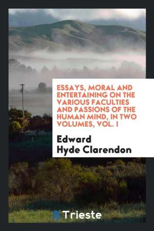 Essays, Moral and Entertaining on the Various Faculties and Passions of the Human Mind, in Two Volumes, Vol. I de Edward Hyde Clarendon