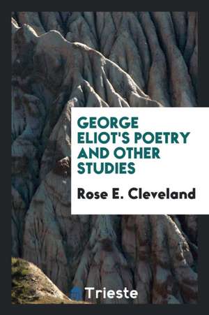 George Eliot's Poetry and Other Studies de Rose E. Cleveland