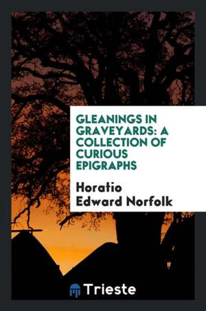 Gleanings in Graveyards: A Collection of Curious Epigraphs de Horatio Edward Norfolk