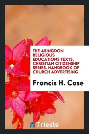 The Abingdon Religious Educations Texts, Christian Citizenship Series. Handbook of Church Advertising de Francis H. Case