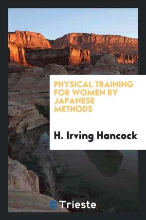 Physical Training for Women by Japanese Methods de H. Irving Hancock