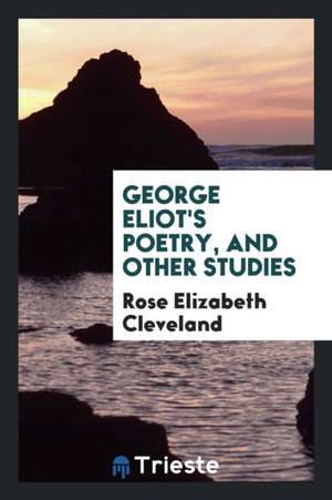 George Eliot's Poetry, and Other Studies de Rose Elizabeth Cleveland