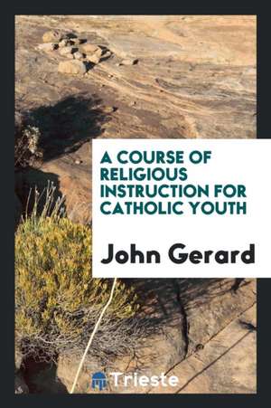 A Course of Religious Instruction for Catholic Youth de John Gerard