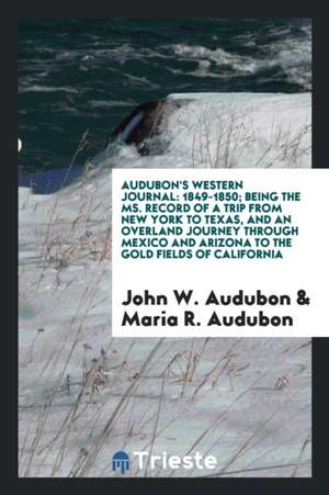 Audubon's Western Journal: 1849-1850; Being the Ms. Record of a Trip from New York to Texas, and an Overland Journey Through Mexico and Arizona t de John W. Audubon