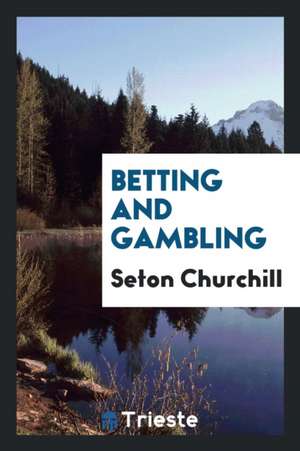 Betting and Gambling de Seton Churchill