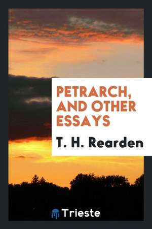 Petrarch, and Other Essays de T. H. Rearden