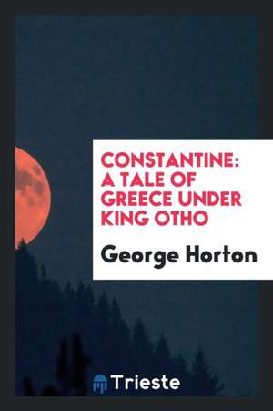 Constantine: A Tale of Greece Under King Otho de George Horton