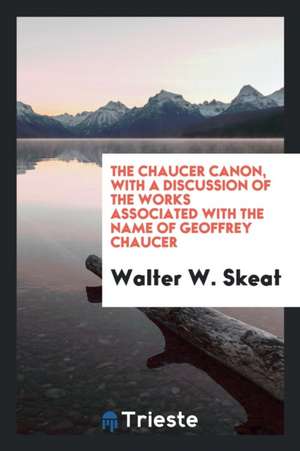 The Chaucer Canon, with a Discussion of the Works Associated with the Name of Geoffrey Chaucer de Walter W. Skeat