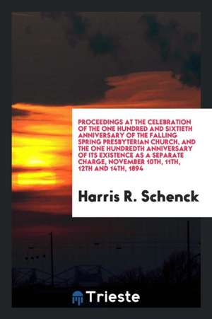 Proceedings at the Celebration of the One Hundred and Sixtieth Anniversary of the Falling Spring Presbyterian Church, and the One Hundredth Anniversar de Harris R. Schenck