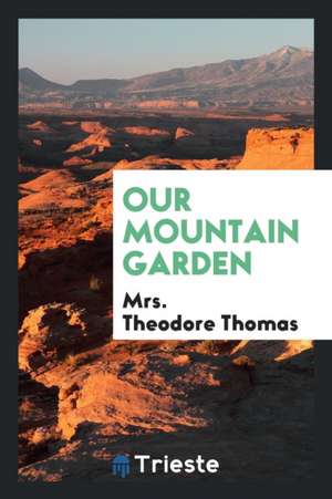 Our Mountain Garden de Mrs Theodore Thomas