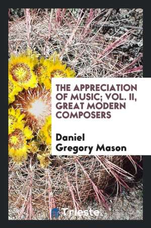 The Appreciation of Music; Vol. II, Great Modern Composers de Daniel Gregory Mason