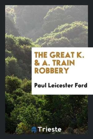 The Great K. & A. Train Robbery de Paul Leicester Ford