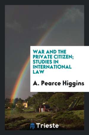 War and the Private Citizen; Studies in International Law de A. Pearce Higgins