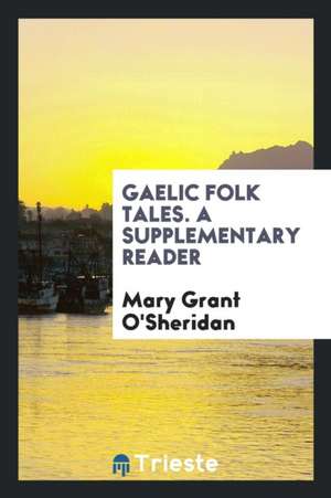 Gaelic Folk Tales. a Supplementary Reader de Mary Grant O'Sheridan