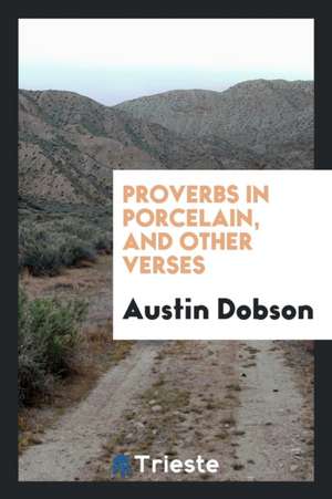 Proverbs in Porcelain, and Other Verses de Austin Dobson