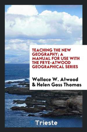 Teaching the New Geography; A Manual for Use with the Frye-Atwood Geographical Series de Wallace W. Atwood