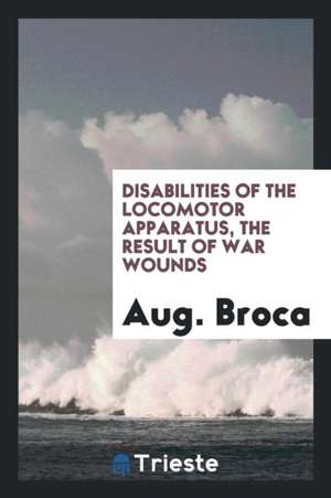 Disabilities of the Locomotor Apparatus, the Result of War Wounds de Aug Broca