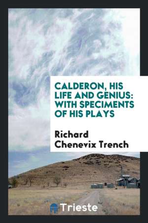 Calderon, His Life and Genius: With Speciments of His Plays de Richard Chenevix Trench