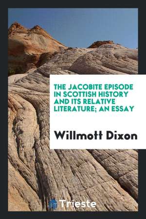 The Jacobite Episode in Scottish History and Its Relative Literature; An Essay de Thormanby