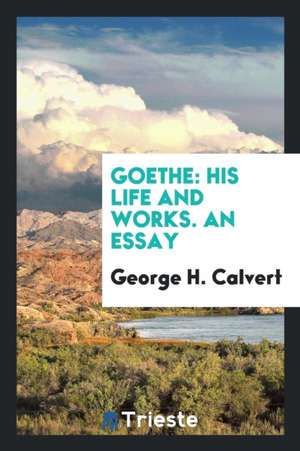 Goethe: His Life and Works. an Essay de George H. Calvert