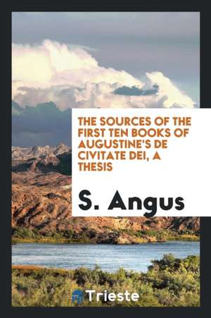 The Sources of the First Ten Books of Augustine's de Civitate Dei, a Thesis de S. Angus