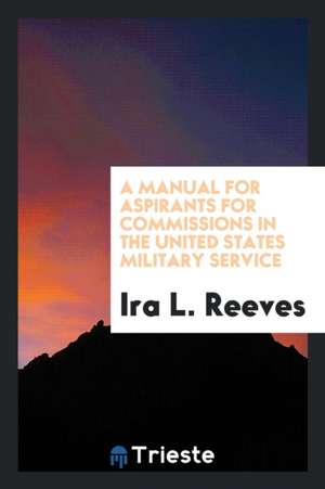 A Manual for Aspirants for Commissions in the United States Military Service de Ira L. Reeves