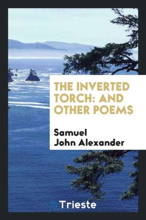 The Inverted Torch: And Other Poems de Samuel John Alexander