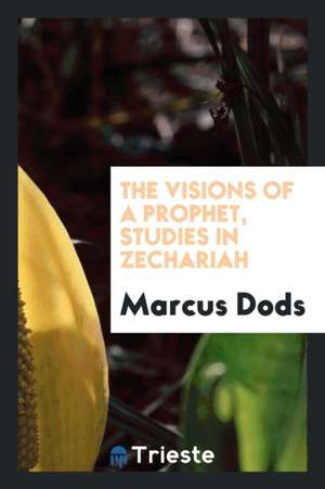 The Visions of a Prophet, Studies in Zechariah de Marcus Dods