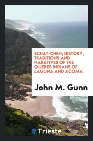 Schat-Chen; History, Traditions and Naratives of the Queres Indians of Laguna and Acoma de John M. Gunn