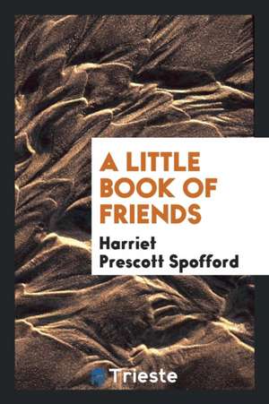 A Little Book of Friends de Harriet Prescott Spofford