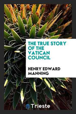 The True Story of the Vatican Council de Henry Edward Manning