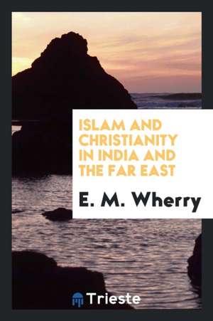 Islam and Christianity in India and the Far East de E. M. Wherry