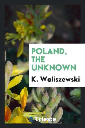 Poland, the Unknown de K. Waliszewski