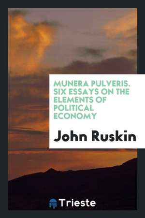 Munera Pulveris. Six Essays on the Elements of Political Economy de John Ruskin