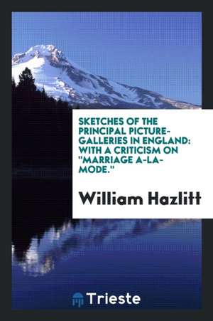 Sketches of the Principal Picture-Galleries in England: With a Criticism on Marriage A-La-Mode. de William Hazlitt