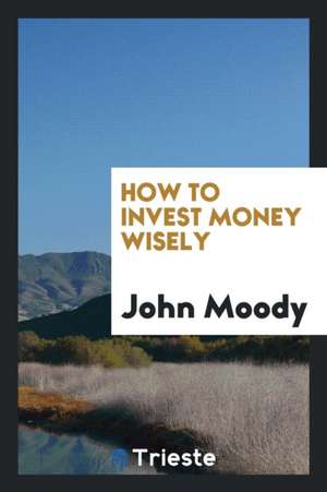 How to Invest Money Wisely de John Moody