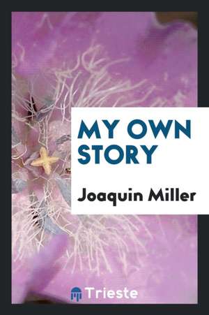 My Own Story de Joaquin Miller