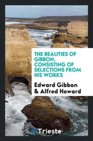 The Beauties of Gibbon, Consisting of Selections from His Works de Edward Gibbon