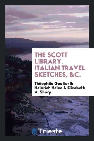 The Scott Library. Italian Travel Sketches, &c. de Theophile Gautier