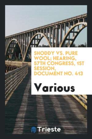 Shoddy vs. Pure Wool; Hearing, 57th Congress, 1st Session, Document No. 413 de Various