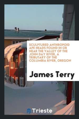 Sculptured Anthropoid Ape Heads Found in or Near the Valley of the John Day River, a Tributary of the Columbia River, Oregon de James Terry