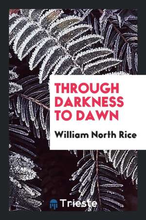 Through Darkness to Dawn de William North Rice