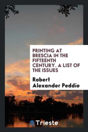 Printing at Brescia in the Fifteenth Century. a List of the Issues de Robert Alexander Peddie