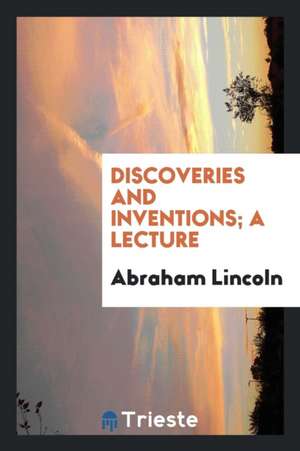 Discoveries and Inventions; A Lecture de Abraham Lincoln