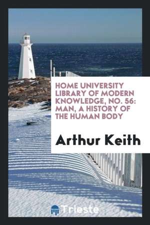 Home University Library of Modern Knowledge, No. 56: Man, a History of the Human Body de Arthur Keith