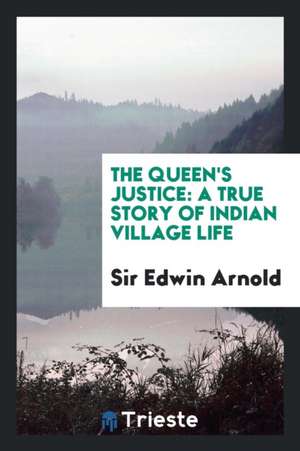 The Queen's Justice: A True Story of Indian Village Life de Sir Edwin Arnold