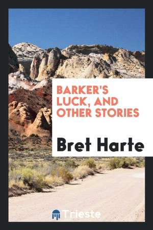 Barker's Luck, and Other Stories de Bret Harte