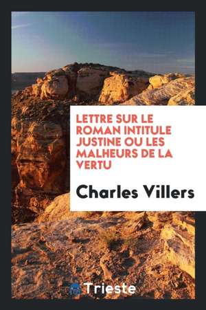 Lettre Sur Le Roman Intitule Justine Ou Les Malheurs de la Vertu de Charles Villers