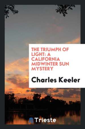 The Triumph of Light: A California Midwinter Sun Mystery de Charles Keeler